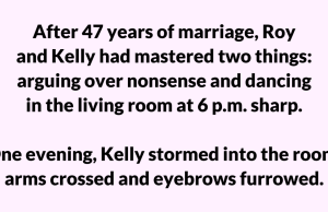 After 47 years of marriage, Roy and Kelly had mastered two things: arguing over nonsense and dancing in the living room at 6 p.m. sharp.