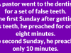 A pastor went to the dentist for a set of false teeth.